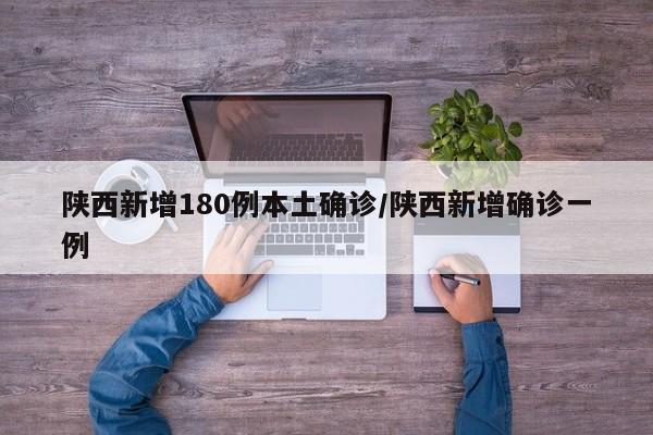 陕西新增180例本土确诊/陕西新增确诊一例