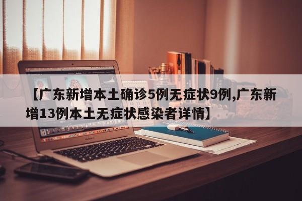 【广东新增本土确诊5例无症状9例,广东新增13例本土无症状感染者详情】