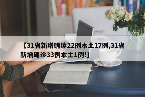 【31省新增确诊22例本土17例,31省新增确诊33例本土1例!】