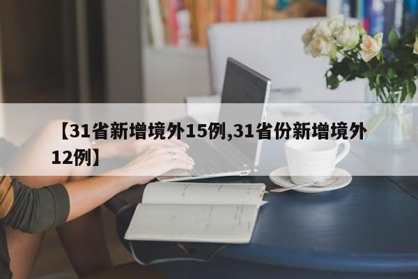 【31省新增境外15例,31省份新增境外12例】