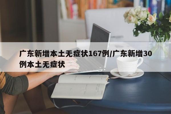 广东新增本土无症状167例/广东新增30例本土无症状