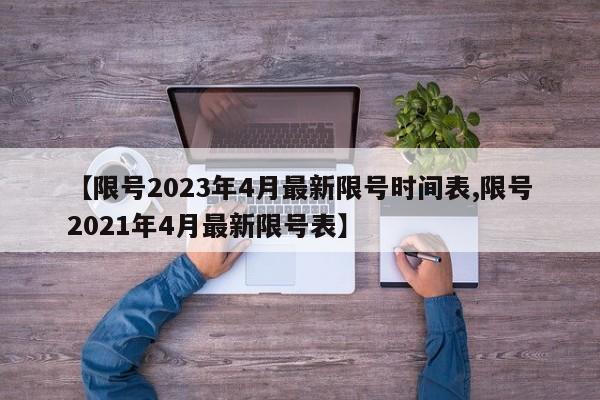 【限号2023年4月最新限号时间表,限号2021年4月最新限号表】