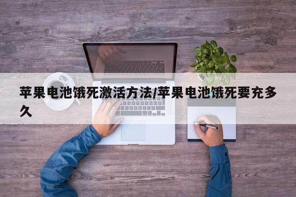 苹果电池饿死激活方法/苹果电池饿死要充多久