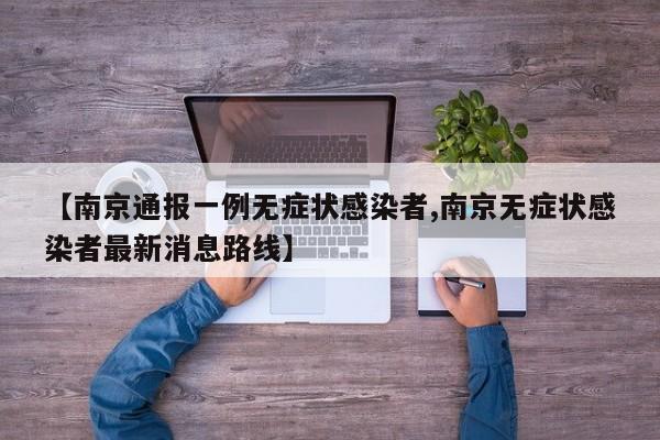 【南京通报一例无症状感染者,南京无症状感染者最新消息路线】