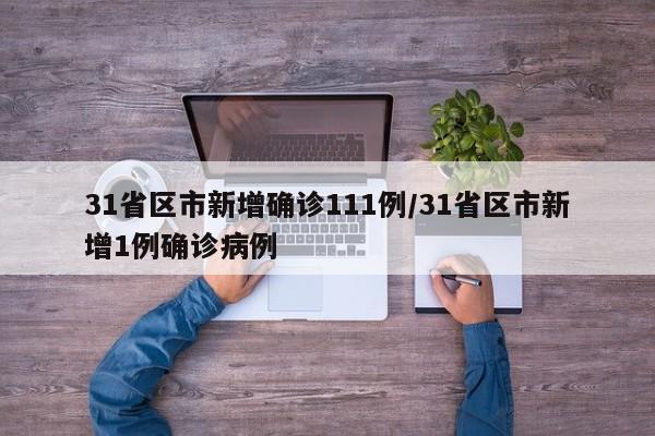 31省区市新增确诊111例/31省区市新增1例确诊病例