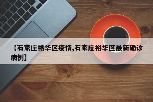 【石家庄裕华区疫情,石家庄裕华区最新确诊病例】