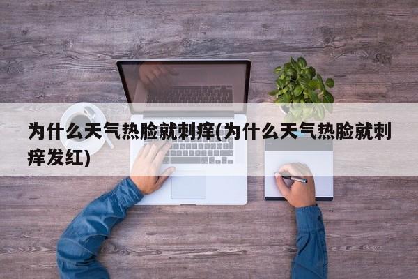 为什么天气热脸就刺痒(为什么天气热脸就刺痒发红)