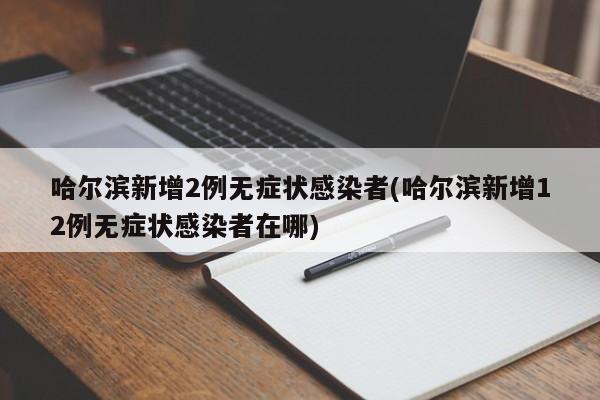 哈尔滨新增2例无症状感染者(哈尔滨新增12例无症状感染者在哪)