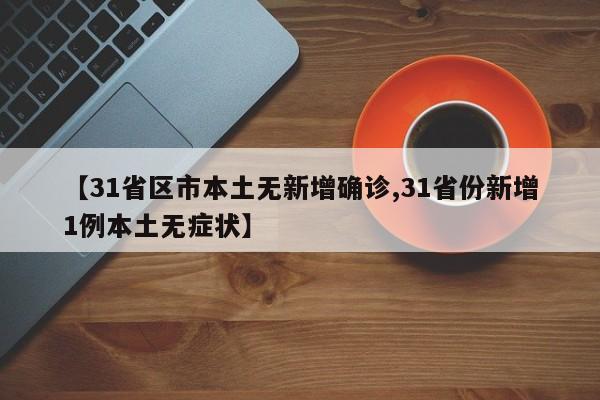 【31省区市本土无新增确诊,31省份新增1例本土无症状】