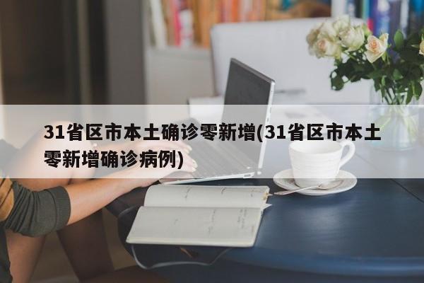 31省区市本土确诊零新增(31省区市本土零新增确诊病例)