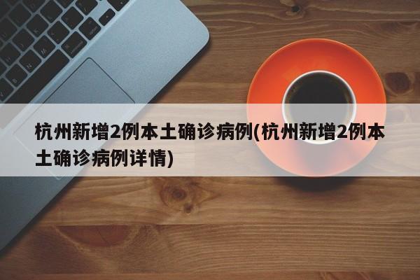杭州新增2例本土确诊病例(杭州新增2例本土确诊病例详情)