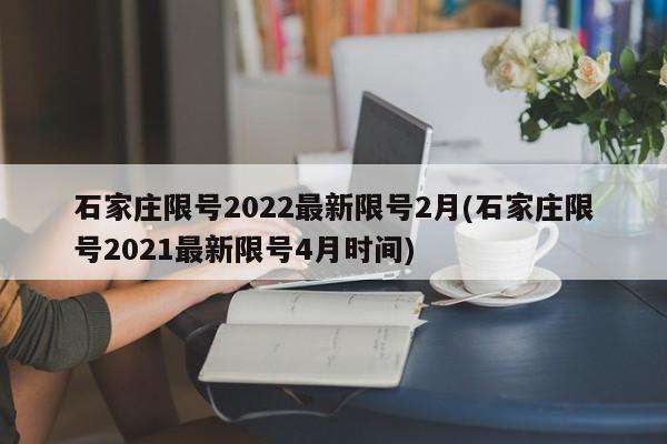 石家庄限号2022最新限号2月(石家庄限号2021最新限号4月时间)