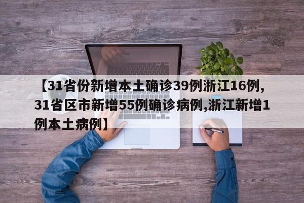 【31省份新增本土确诊39例浙江16例,31省区市新增55例确诊病例,浙江新增1例本土病例】
