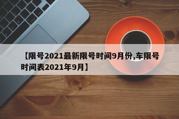 【限号2021最新限号时间9月份,车限号时间表2021年9月】