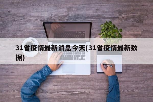 31省疫情最新消息今天(31省疫情最新数据)