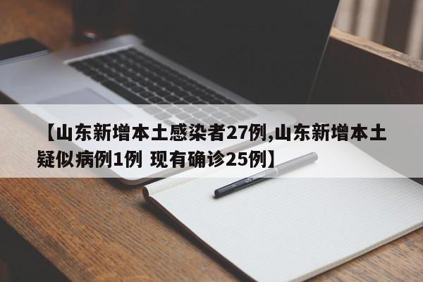 【山东新增本土感染者27例,山东新增本土疑似病例1例 现有确诊25例】