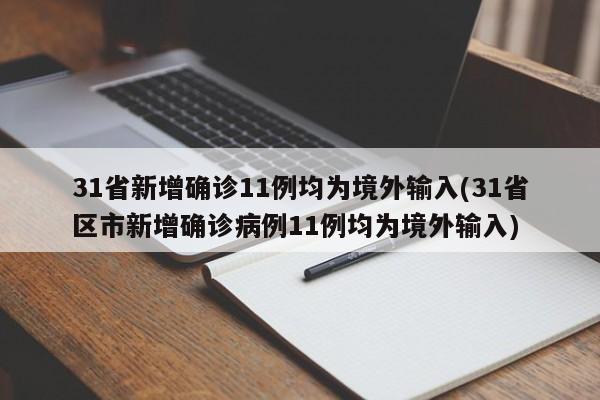 31省新增确诊11例均为境外输入(31省区市新增确诊病例11例均为境外输入)