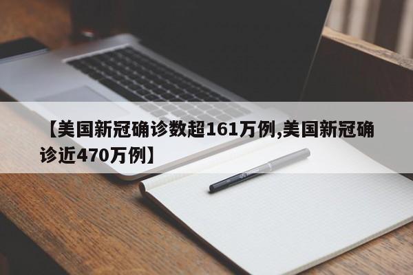 【美国新冠确诊数超161万例,美国新冠确诊近470万例】