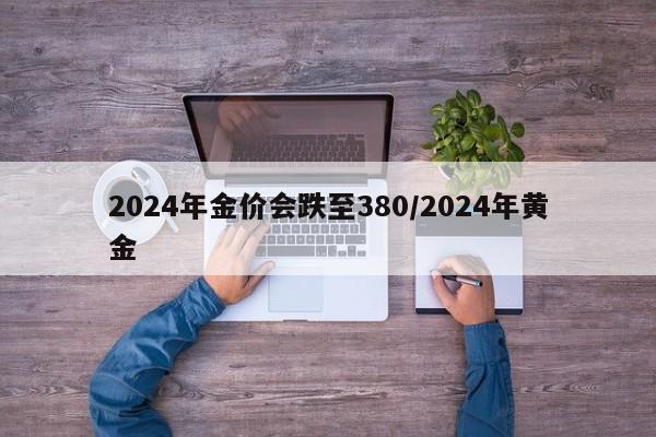 2024年金价会跌至380/2024年黄金