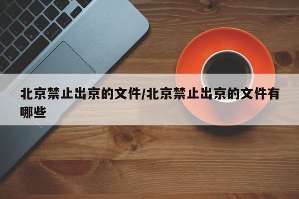 北京禁止出京的文件/北京禁止出京的文件有哪些
