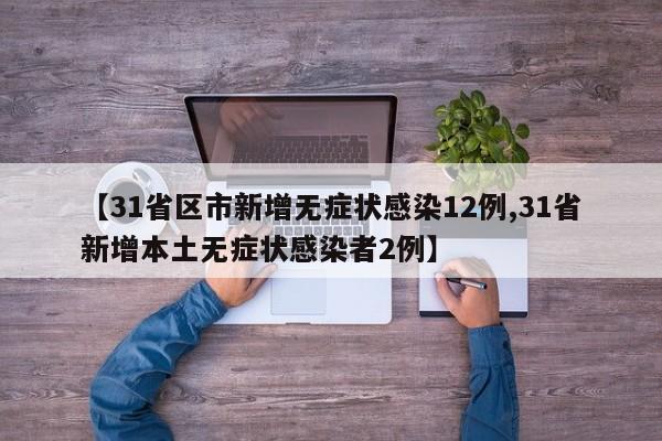 【31省区市新增无症状感染12例,31省新增本土无症状感染者2例】