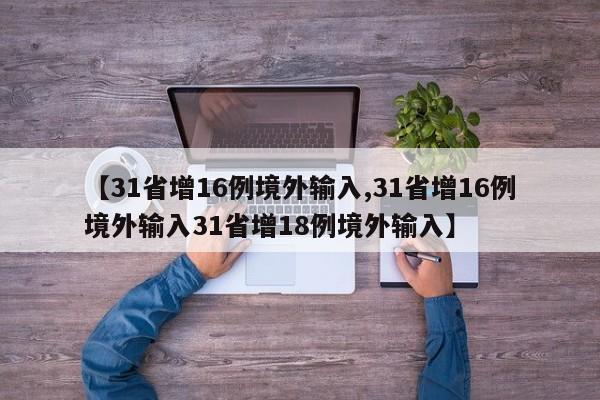 【31省增16例境外输入,31省增16例境外输入31省增18例境外输入】