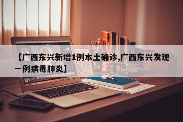 【广西东兴新增1例本土确诊,广西东兴发现一例病毒肺炎】