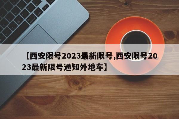 【西安限号2023最新限号,西安限号2023最新限号通知外地车】