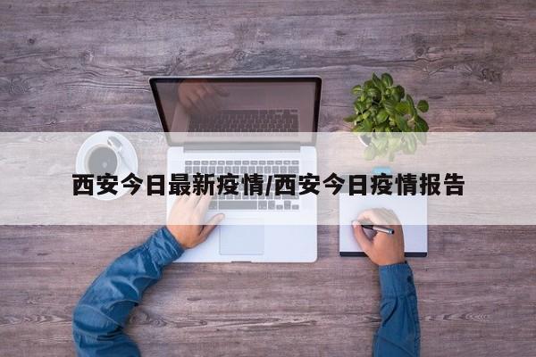 西安今日最新疫情/西安今日疫情报告