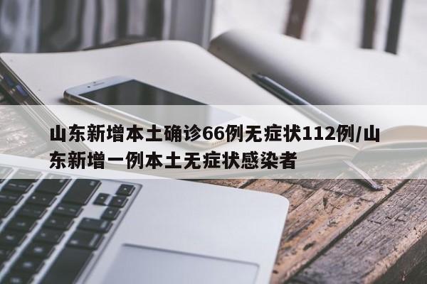 山东新增本土确诊66例无症状112例/山东新增一例本土无症状感染者