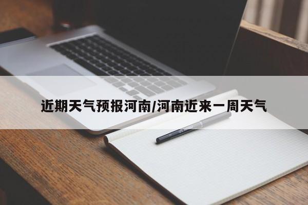 近期天气预报河南/河南近来一周天气