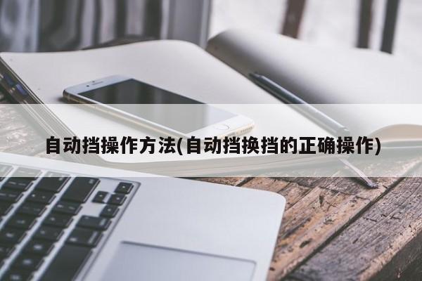自动挡操作方法(自动挡换挡的正确操作)
