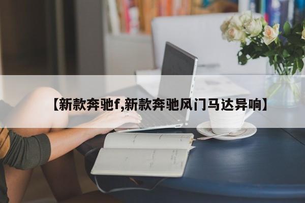 【新款奔驰f,新款奔驰风门马达异响】