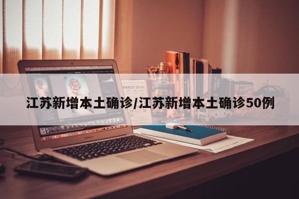 江苏新增本土确诊/江苏新增本土确诊50例