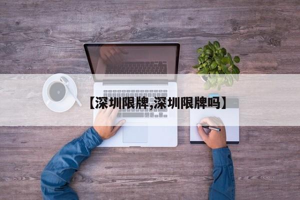 【深圳限牌,深圳限牌吗】