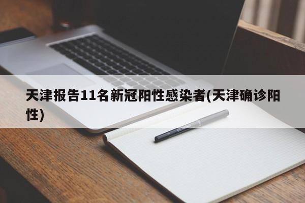 天津报告11名新冠阳性感染者(天津确诊阳性)