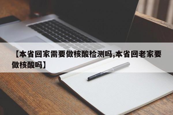 【本省回家需要做核酸检测吗,本省回老家要做核酸吗】