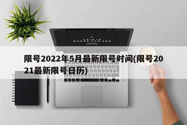 限号2022年5月最新限号时间(限号2021最新限号日历)