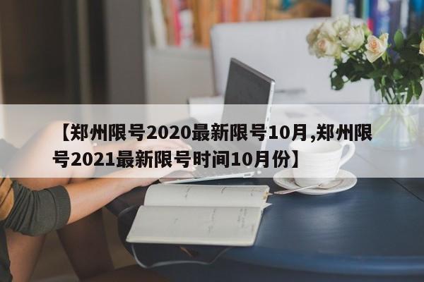 【郑州限号2020最新限号10月,郑州限号2021最新限号时间10月份】