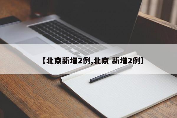 【北京新增2例,北京 新增2例】
