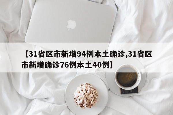 【31省区市新增94例本土确诊,31省区市新增确诊76例本土40例】