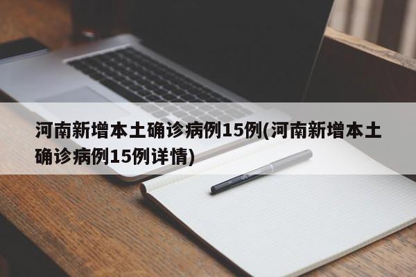 河南新增本土确诊病例15例(河南新增本土确诊病例15例详情)