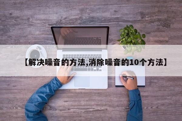 【解决噪音的方法,消除噪音的10个方法】