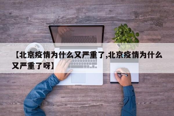 【北京疫情为什么又严重了,北京疫情为什么又严重了呀】