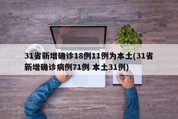 31省新增确诊18例11例为本土(31省新增确诊病例71例 本土31例)