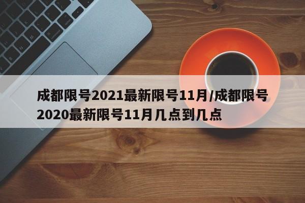 成都限号2021最新限号11月/成都限号2020最新限号11月几点到几点