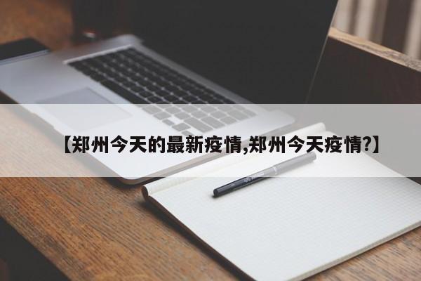 【郑州今天的最新疫情,郑州今天疫情?】