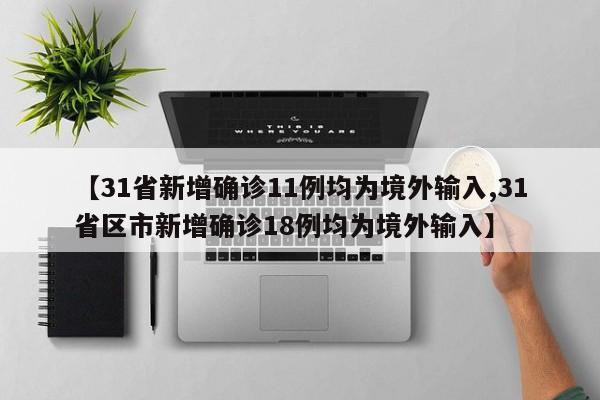 【31省新增确诊11例均为境外输入,31省区市新增确诊18例均为境外输入】