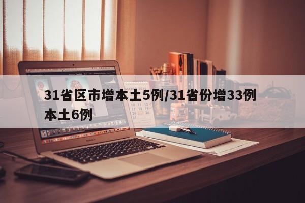 31省区市增本土5例/31省份增33例 本土6例