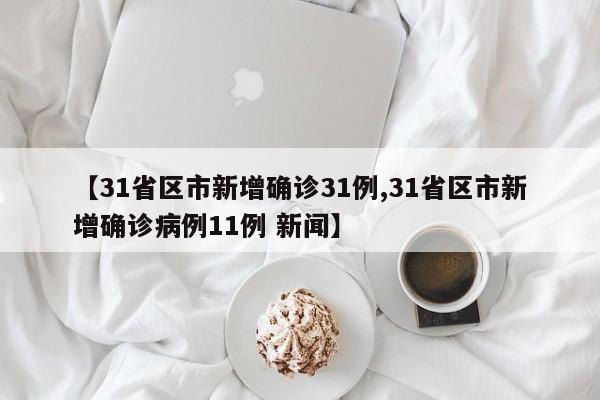 【31省区市新增确诊31例,31省区市新增确诊病例11例 新闻】